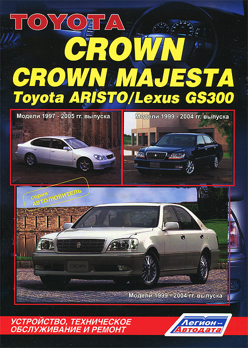 Toyota Crown / Crown Majesta. Модели 1999-2004 гг. выпуска. Toyota Aristo / Lexus GS300. Модели 1997-2005 гг. выпуска. Устройство, техническое обслуживание и ремонт