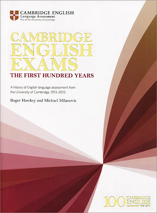 Cambridge English Exams: The First Hundred Years: A History of English Language Assessment from the University of Cambridge, 1913-2013