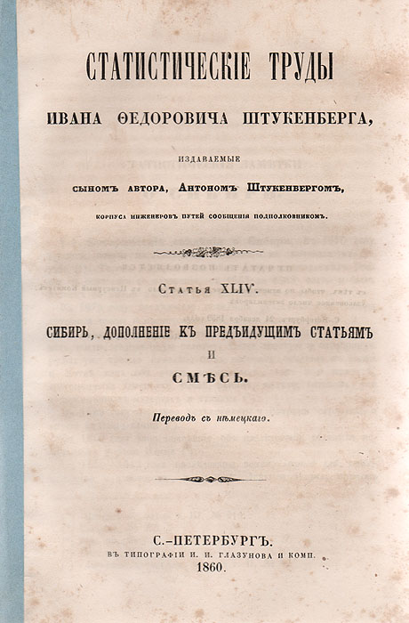 Сибирь, дополнение к предыдущим статьям .Статистические труды Ивана Федоровича Штукенберга. Статья XLIVПК301004_лимонный, салатовый Сибирь, дополнение к предыдущим статьям .Статистические труды Ивана Федоровича Штукенберга. Статья XLIVПК301004_лимонный, салатовыйСанкт-Петербург, 1860 год. Типография И. И. Глазунова и комп. Типографская обложка. Сохранность хорошая. Иван Федорович Штукенберг - русский ученый-географ немецкого происхождения, известный гидрограф, статистик и бибилограф. Служил в Министерстве государственных имуществ и был действительным членом русского географического общества. Написал ряд статей гидрографического, географического и исторического содержания в «Энциклопедическом Лексиконе» Плюшара и в «Военном энциклопедическом лексиконе», а также ряд оригинальных, важных для географии России трудов на немецком языке, один из которых был удостоен половинной Демидовской премии. Статистические труды были изданы после смерти ученого его сыном. Из предисловия автора: «Предлагаемое сочинение о России предпринято мной с целью познакомить читателя с постепенным развитием Государства в отношении к земледелию, промышленности и торговле... труд мой не будет простым сборником материалов, а представит более в...