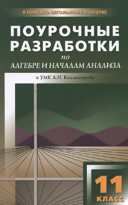 Алгебра и начала анализа. 11 класс. Поурочные разработки к УМК А. Н. Колмогорова