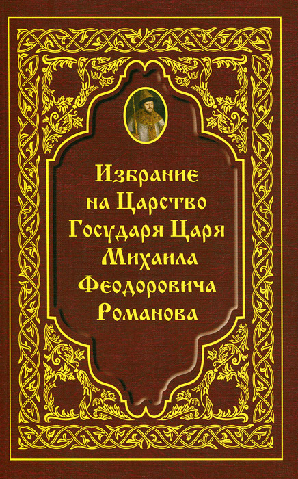 Избрание на Царство Государя Царя Михаила Феодоровича Романова
