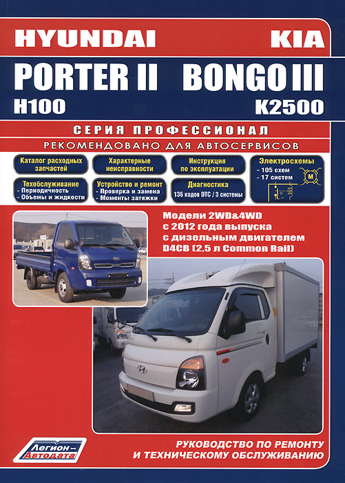 Hyundai Porter II /Н 100&KIA Bongo III /К 2500. Модели 2WD&4WD с 2012 года выпуска c дизельным двигателем D4CB (2, 5 л. Common Rail). Характерные неисправности. Руководство по ремонту и техническому обслуживанию