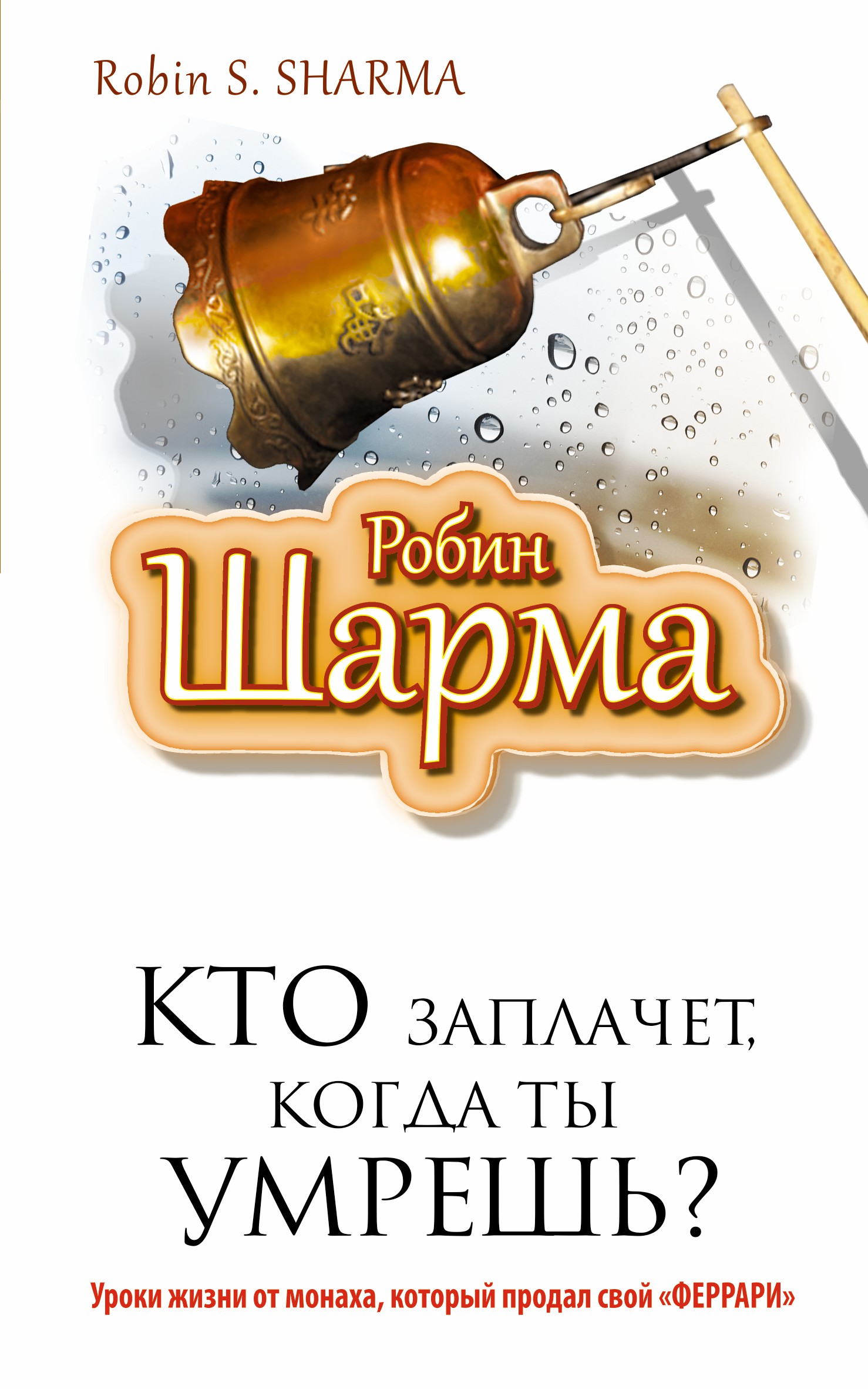 Кто заплачет, когда ты умрешь? Уроки жизни от монаха, который продал свой `феррари`. Робин Шарма Кто заплачет, когда ты умрешь? Уроки жизни от монаха, который продал свой `феррари`. Робин Шарма