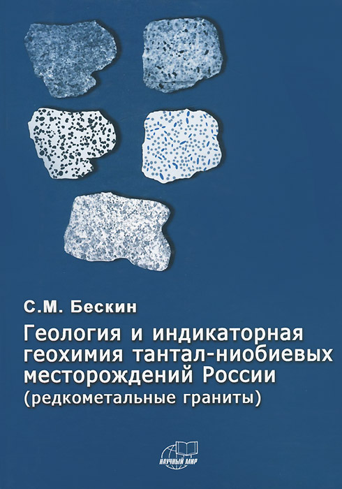 Геология и индикаторная геохимия тантал-ниобиевых месторождений России (редкометальные граниты)