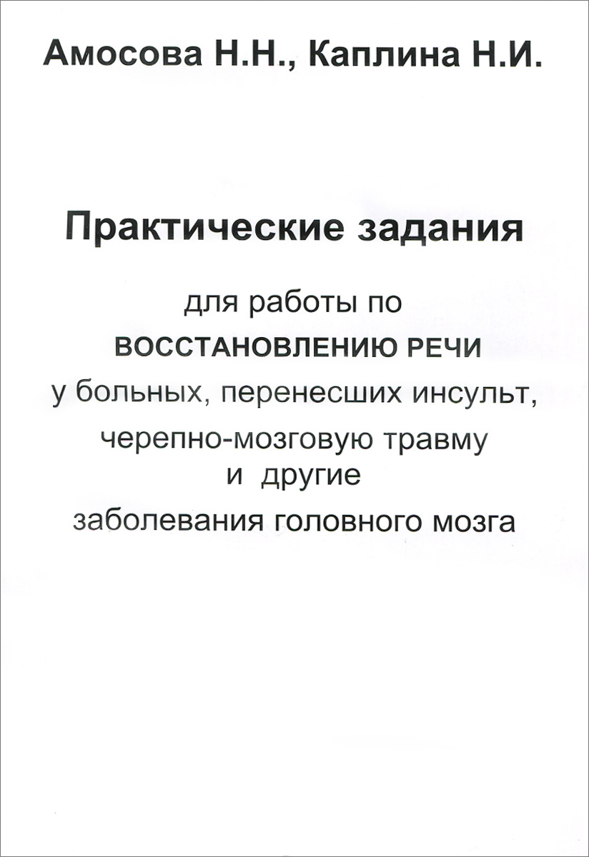 Практические задания для работы по восстановлению речи у больных, перенесших инсульт, черепно-мозговую травму и другие заболевания головного мозга. Н. Н. Амосова, Н. И. Каплина Практические задания для работы по восстановлению речи у больных, перенесших инсульт, черепно-мозговую травму и другие заболевания головного мозга. Н. Н. Амосова, Н. И. Каплина