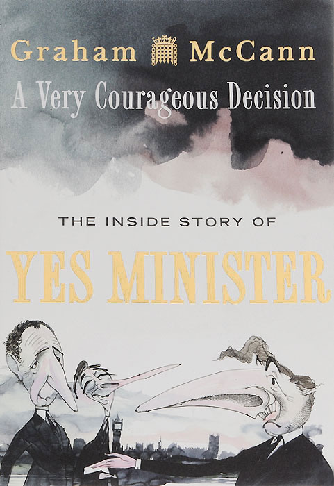 A Very Courageous Decision: The Inside Story of Yes Minister