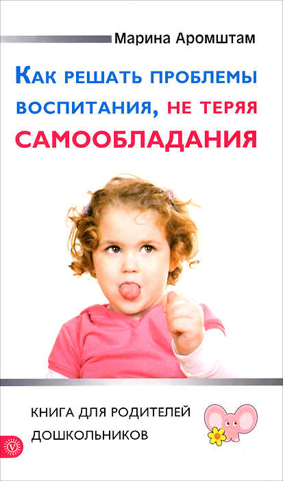 Как решать проблемы воспитания, не теряя самообладания. Книга для родителей дошкольников