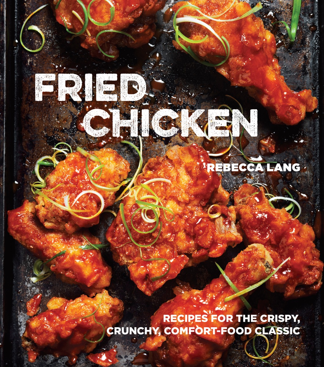 Fried Chicken: Recipes for the Crispy, Crunchy, Comfort-Food Classic