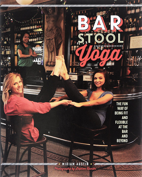 Bar Stool Yoga: The Fun Way of Being Fit and Flexible at the Bar and Beyond
