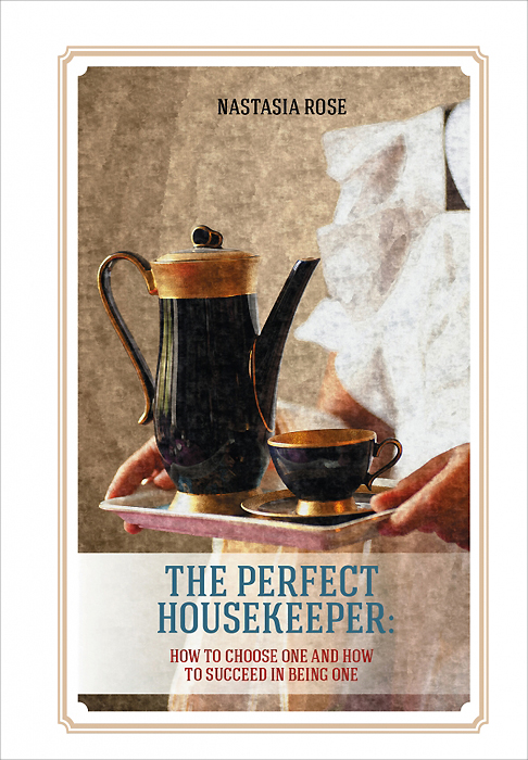 The Perfect Housekeeper: How to Choose One and Now to Succeed in Being One