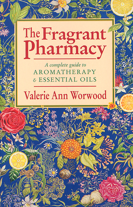 The Fragrant Pharmacy: A Complete Guide to Aromatherapy and Essential Oils