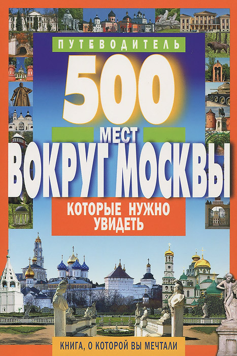 500 мест вокруг Москвы, которые нужно увидеть. Путеводитель