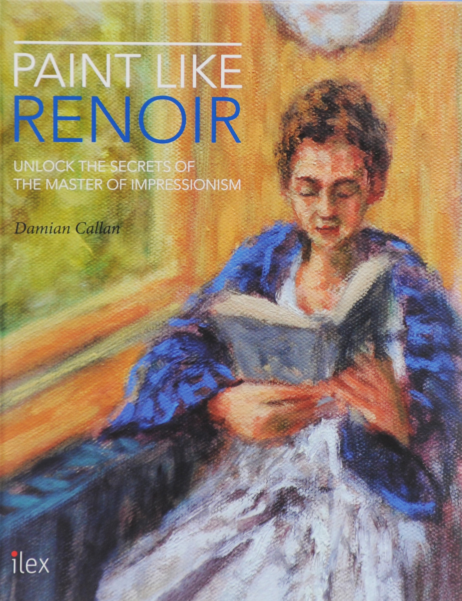 Paint Like Renoir: Unlock the Secrets of the Master of Impressionism Paint Like Renoir: Unlock the Secrets of the Master of Impressionism