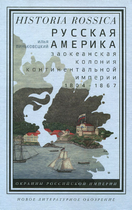 Русская Америка. Заокеанская колония континентальной империи, 1804-1867