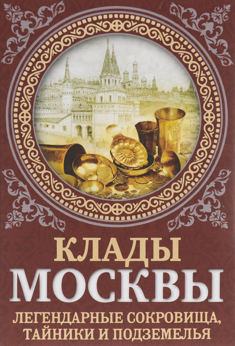 Клады Москвы. Легендарные сокровища, тайники и подземелья