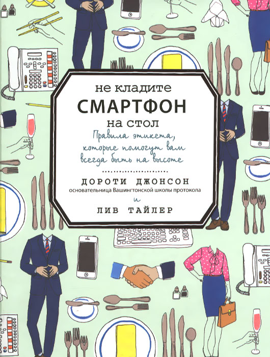 Иллюстрация к книге Не кладите смартфон на стол. Правила этикета, которые помогут вам всегда быть на высоте Не кладите смартфон на стол. Правила этикета, которые помогут вам всегда быть на высоте