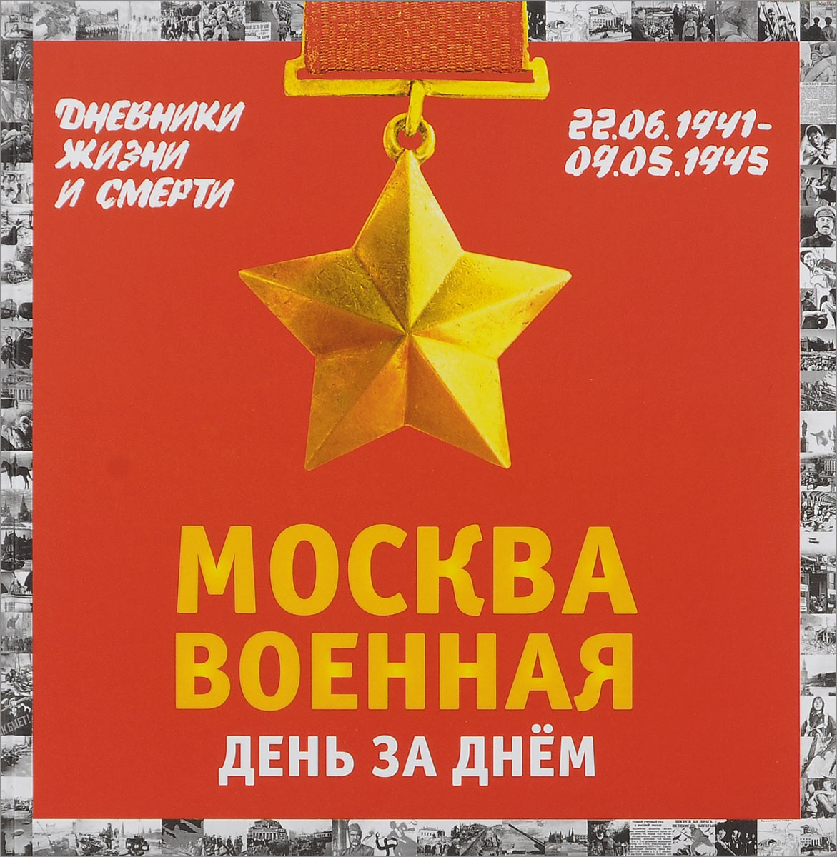 Москва военная день за днем. Дневники жизни и смерти. 22 июня 1941— 9 мая 1945