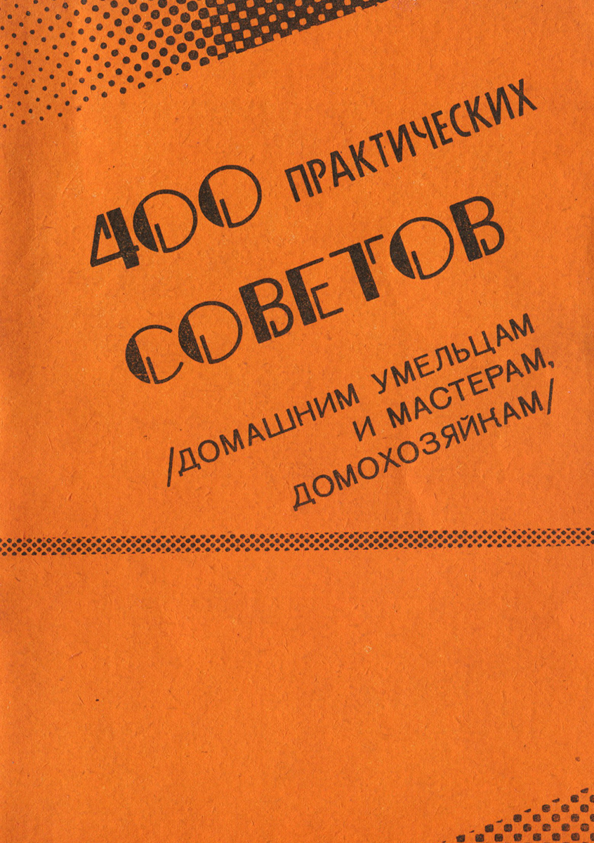 400 практических советов (домашним умельцам и мастерам, домохозяйкам). Выпуск 1