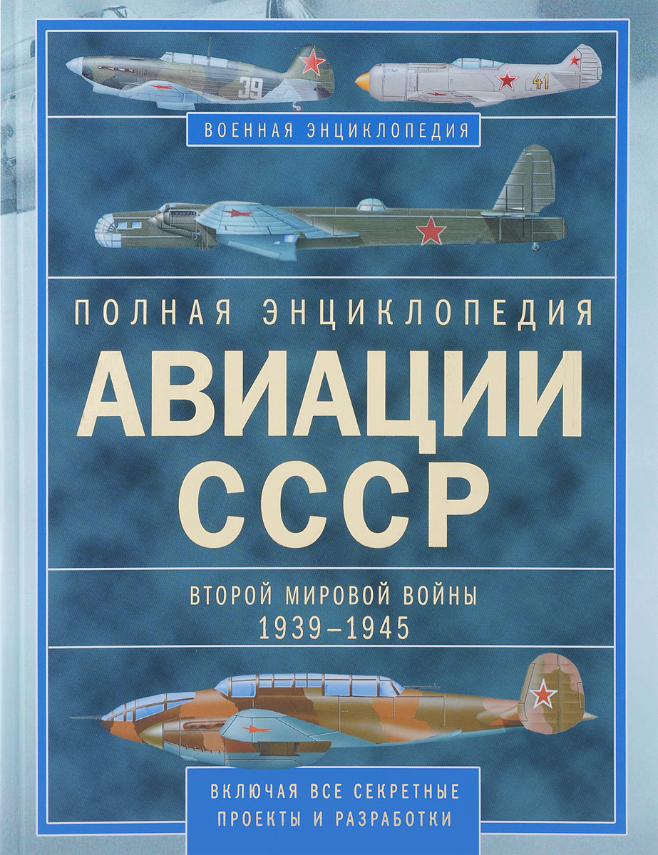 Полная энциклопедия авиации СССР Второй мировой 1939-1945. Включая все секретные проекты и разработки Полная энциклопедия авиации СССР Второй мировой 1939-1945. Включая все секретные проекты и разработки