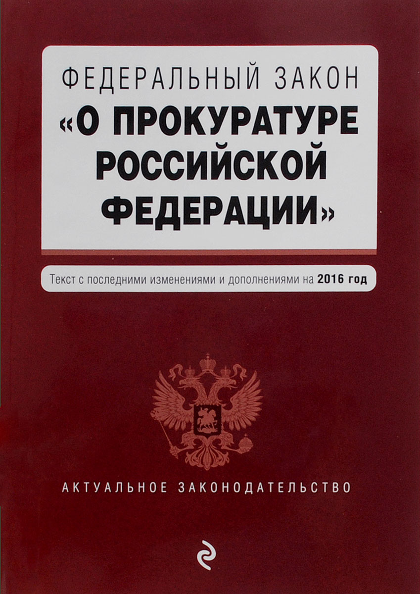 Федеральный закон "О прокуратуре Российской Федерации" . Текст с посл. изм. и доп. на 2016 год