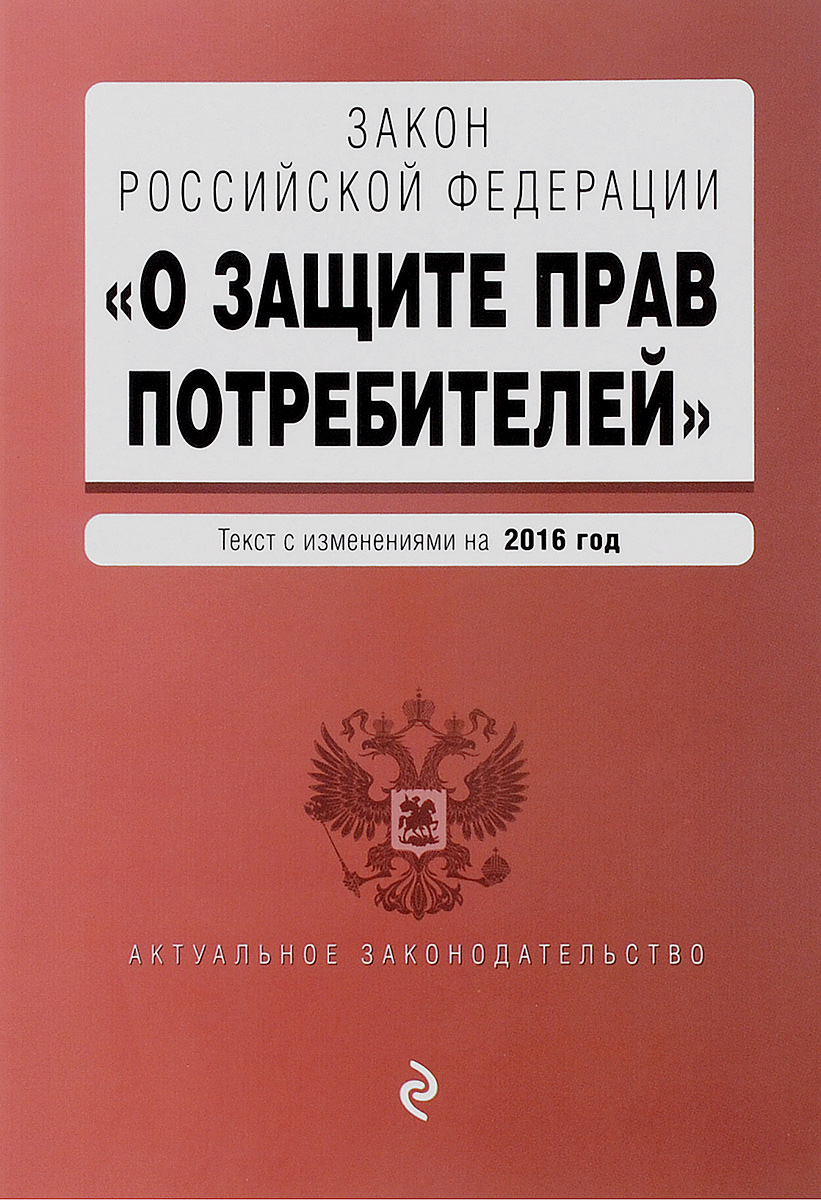 Закон Российской Федерации "О защите прав потребителей" . Текст с изменениями на 2016 год