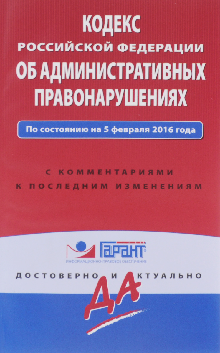 Кодекс Российской Федерации об административных правонарушениях. По состоянию на 5 февраля 2016 года. С комментариями к последним изменениям