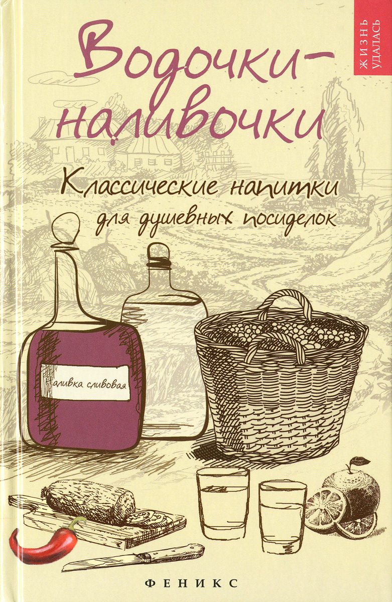 Водочки-наливочки. Классические напитки для душевных посиделок Водочки-наливочки. Классические напитки для душевных посиделок