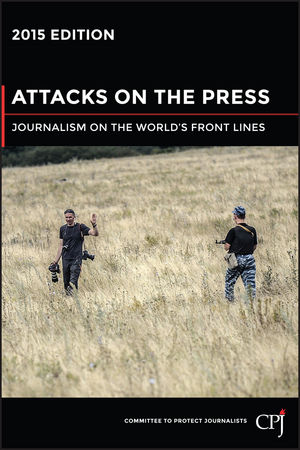 Attacks on the Press: Journalism on the World???s Front Lines