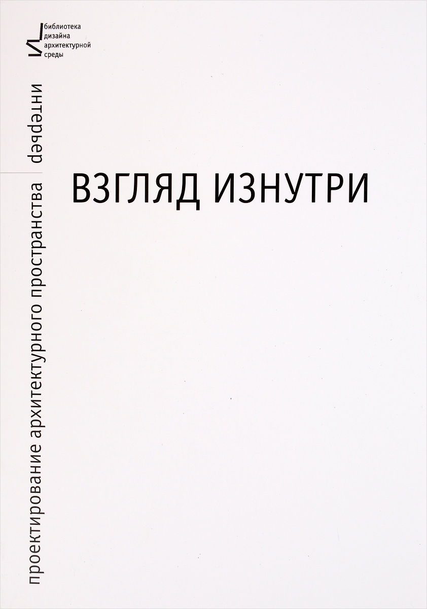 Взгляд изнутри. Проектирование архитектурного пространства. Интерьер. Учебное пособие