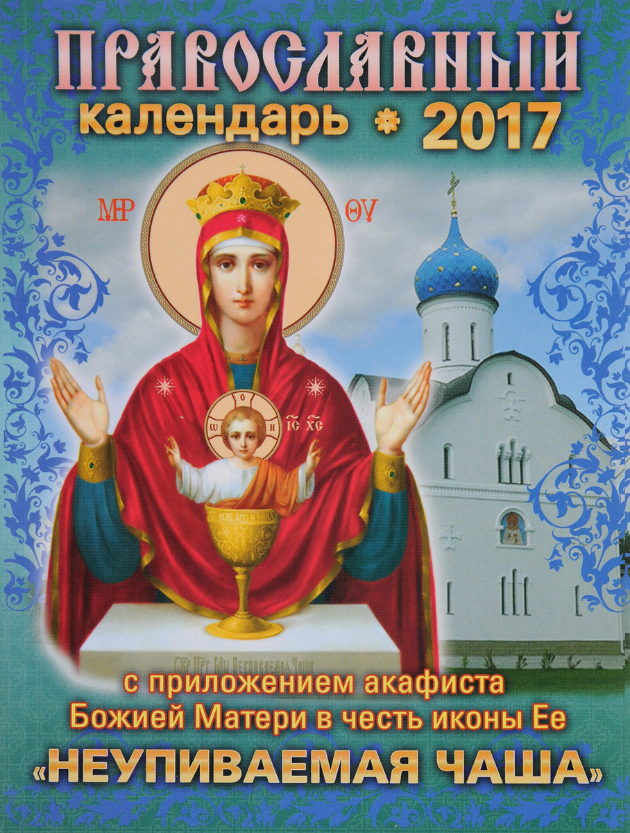 Православный календарь на 2017 год с приложением акафиста Божией Матери в честь иконы Ее "Неупиваемая Чаша"