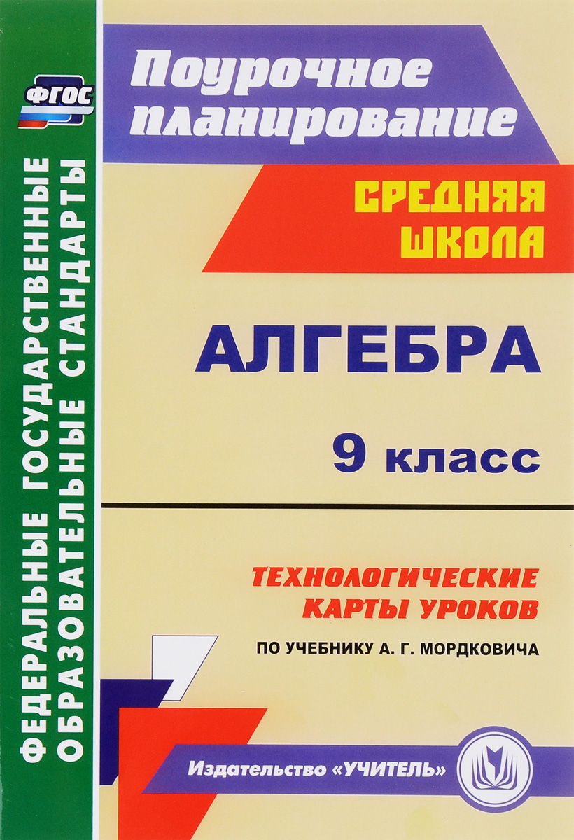 Алгебра. 9 класс. Технологические карты уроков по учебнику А. Г. Мордковича12296407 Алгебра. 9 класс. Технологические карты уроков по учебнику А. Г. Мордковича12296407В пособии представлены технологические карты уроков по алгебре для 9 класса (базовый уровень), разработанные в соответствии с ФГОС ООО и ориентированные на работу с учебником А.Г.Мордковича (М.: Мнемозина). Технологические карты уроков отражают современные виды и формы деятельности, способствующие развитию познавательной активности и коммуникативной компетенции, побуждающие учащихся осуществлять регулятивно-оценочные функции, формулировать учебно-практические задачи и находить пути их решения. Предназначено учителям математики, руководителям методических объединений.