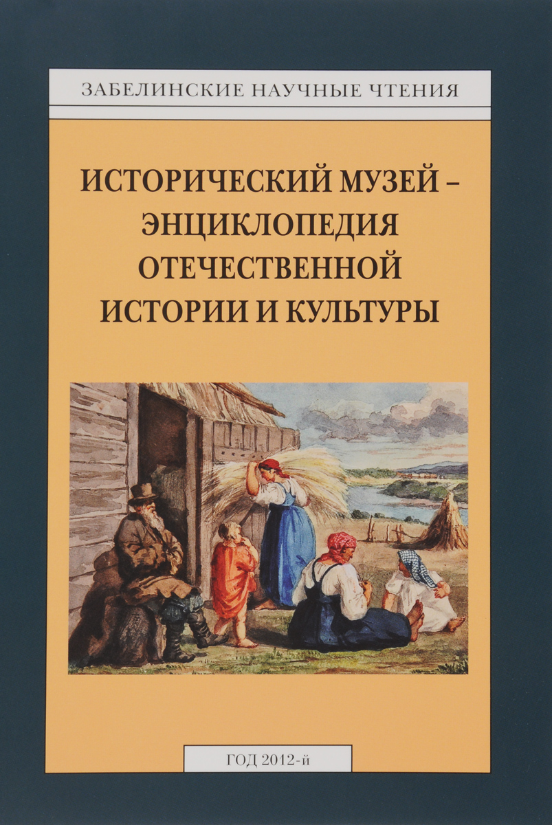 Забелинские научные чтения. 2012 год. Исторический музей – энциклопедия отечественной истории и культуры