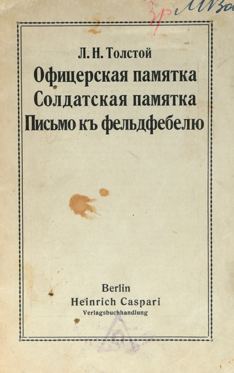 Офицерская памятка. Солдатская памятка. Письмо к фельдфебелюПК301004_лимонный, салатовый Офицерская памятка. Солдатская памятка. Письмо к фельдфебелюПК301004_лимонный, салатовыйБерлин, первая четверть XX века. Издание Heinrich Caspari. Типографская обложка. Сохранность хорошая. Пятно на обложке. В издании представлено три статьи Л. Н. Толстого, которые по сути представляют собой обращения автора к офицерам и солдатам. Толстой хочет донести до них, что война и боевые действия противоречат божественному писанию, Евангелию, христианским законам. С большим чувством он пытается доказать ненормальность убийств и военных действий.