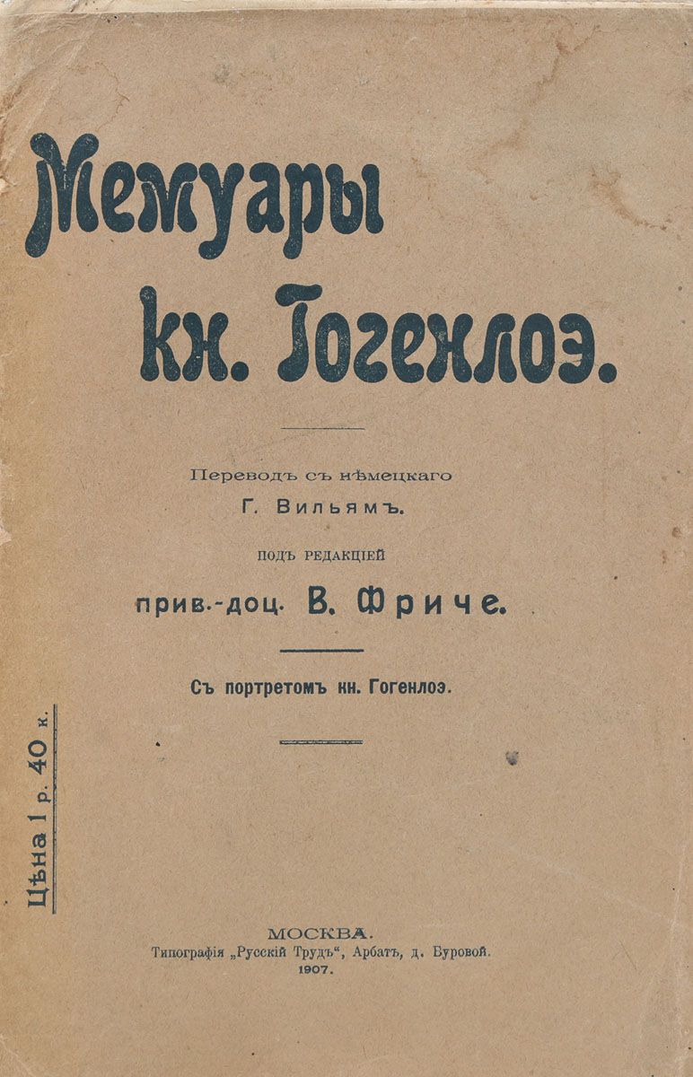Мемуары князя ГогенлоэПК301004_лимонный, салатовый Мемуары князя ГогенлоэПК301004_лимонный, салатовыйМосква, 1907 год. Типография Русский труд. Издание с портретом князя Гогенлоэ. Типографская обложка. Сохранность хорошая. Князь Хлодвиг Карл Виктор цу Гогенлоэ-Шиллингсфюрст (1819-1901) - немецкий политик и дипломат, один из создателей Германской империи. Князь Гогенлоэ, отказавшийся в марте 1901 г. от должности имперского канцлера, мечтал остаток своих дней посвятить составлению и изданию своих мемуаров. Смерт помешала ему выполнить этот план. По поручению сына князя Гогенлоэ, принца Александра, воспоминания князя были изданы Ф. Курциусом. Издатель вправил письма и дневник имперского канцлера в биографическую рамку, принадлежащую его собственному перу. В русском переводе эта часть Мемуаровъ князя Гогенлоэ не переведена целиком, а изложена в сокращенном виде. Не подлежит вывозу за пределы Российской Федерации.