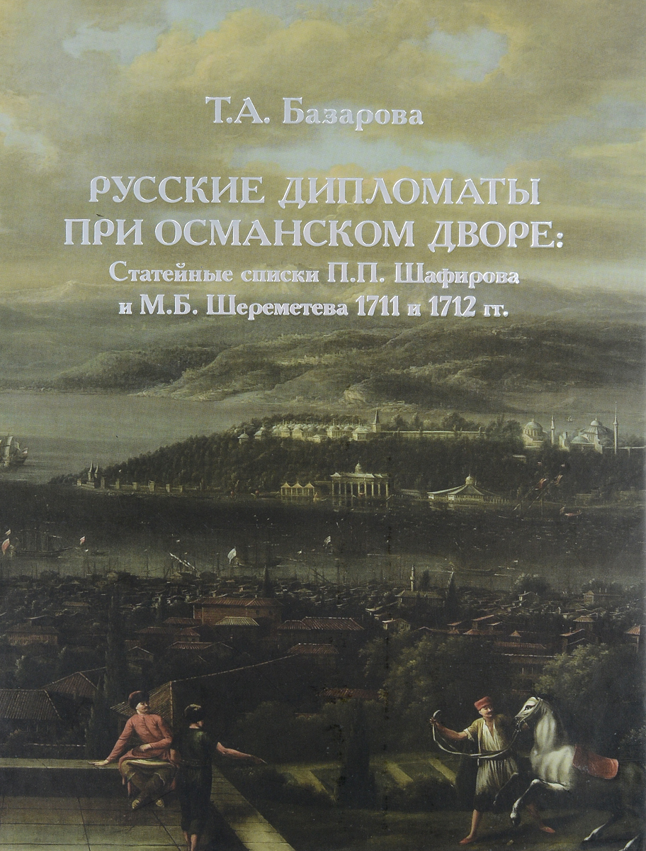 Русские дипломаты при османском дворе. Статейные списки П. П. Шафирова и М. Б. Шереметева 1711 и 1712 гг.