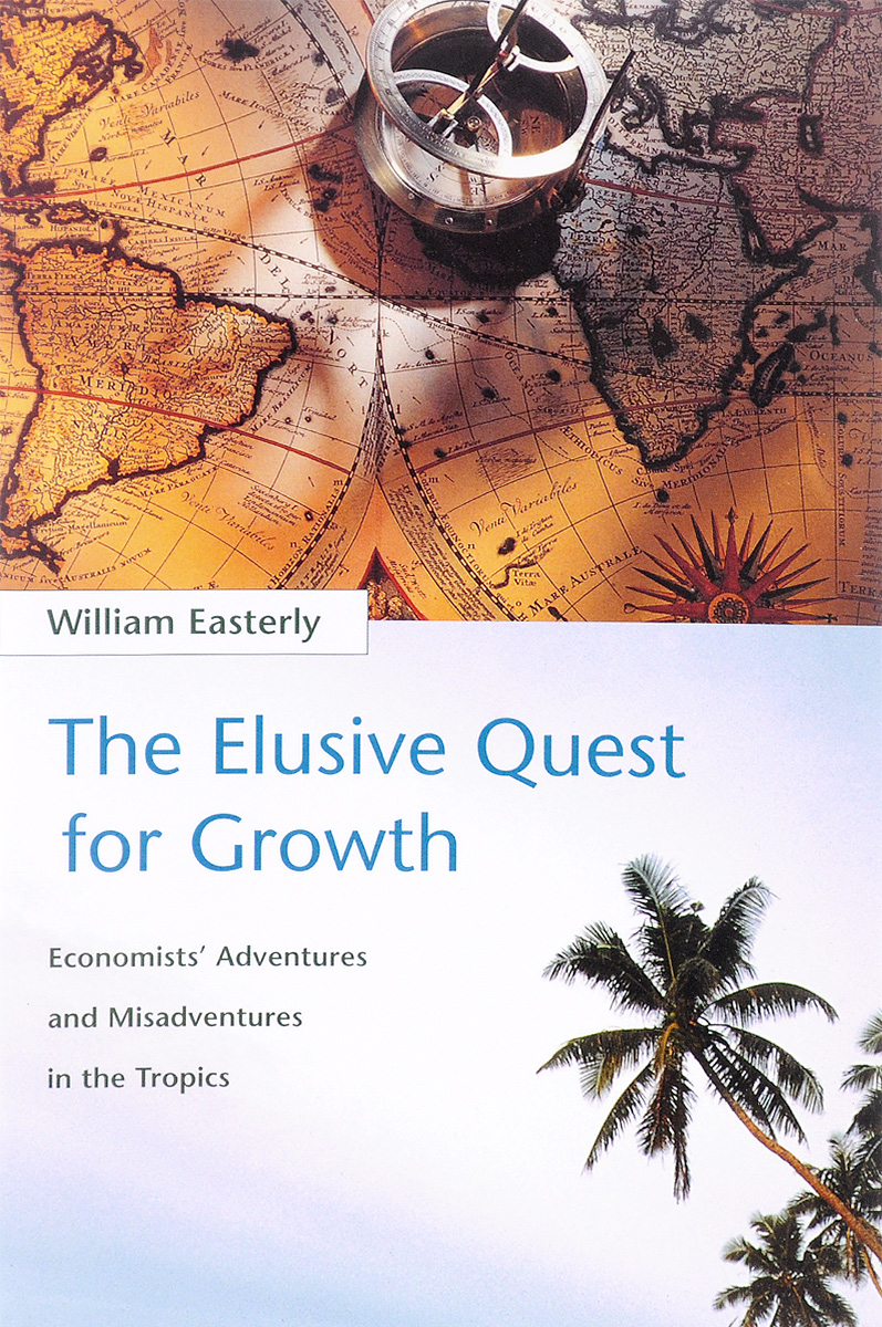 The Elusive Quest for Growth: Economists` Adventures and Misadventures in the Tropics