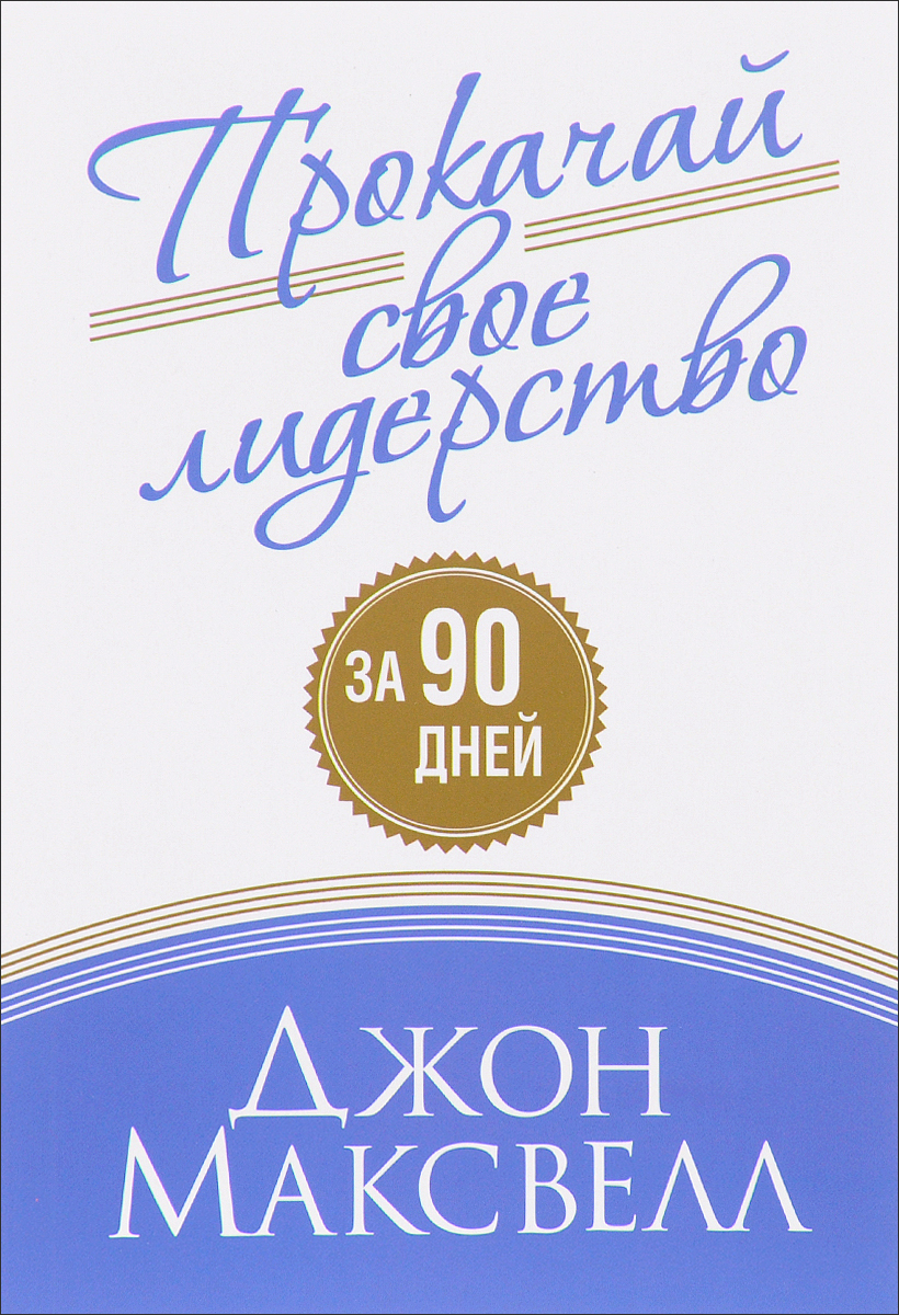 Прокачай свое лидерство за 90 дней. Джон Максвелл Прокачай свое лидерство за 90 дней. Джон Максвелл