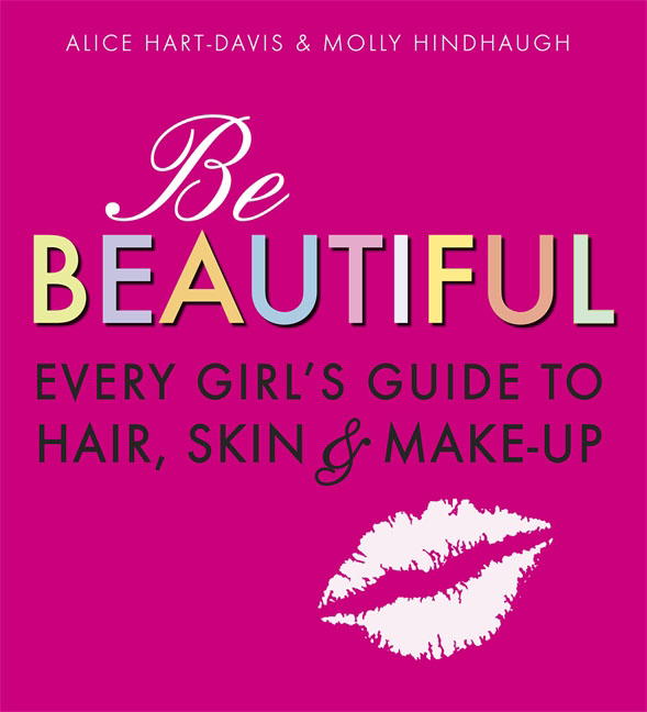 Be Beautiful: Every Girl`s Guide to Hair, Skin and Make-up