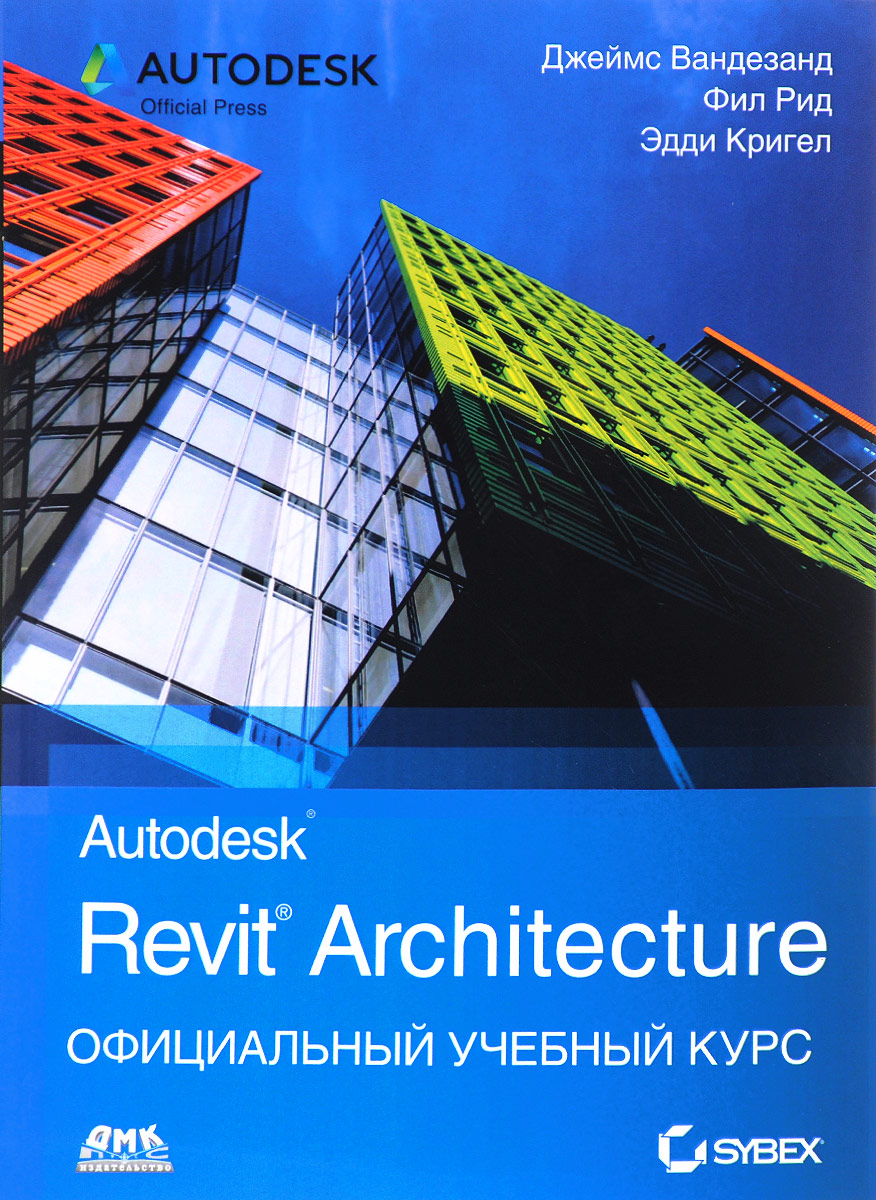Autodesk Revit Architecture. Официальный учебный курс.. Джеймс Вандезанд, Фил Рид, Эдди Кригел Autodesk Revit Architecture. Официальный учебный курс.. Джеймс Вандезанд, Фил Рид, Эдди Кригел
