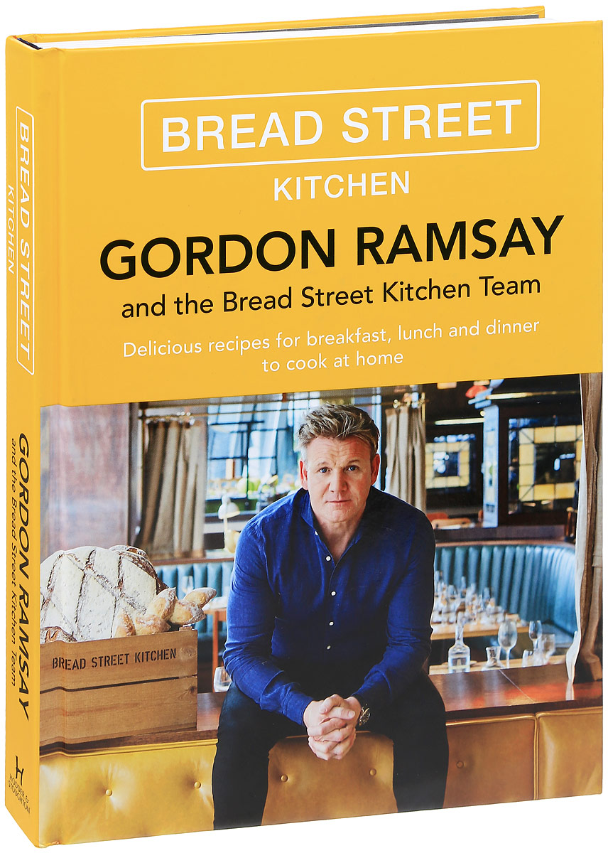 Gordon Ramsay and the Bread Street Kitchen Teem: Delicious Recipes for Breakfast, Lunch and Dinner to Cook at Home