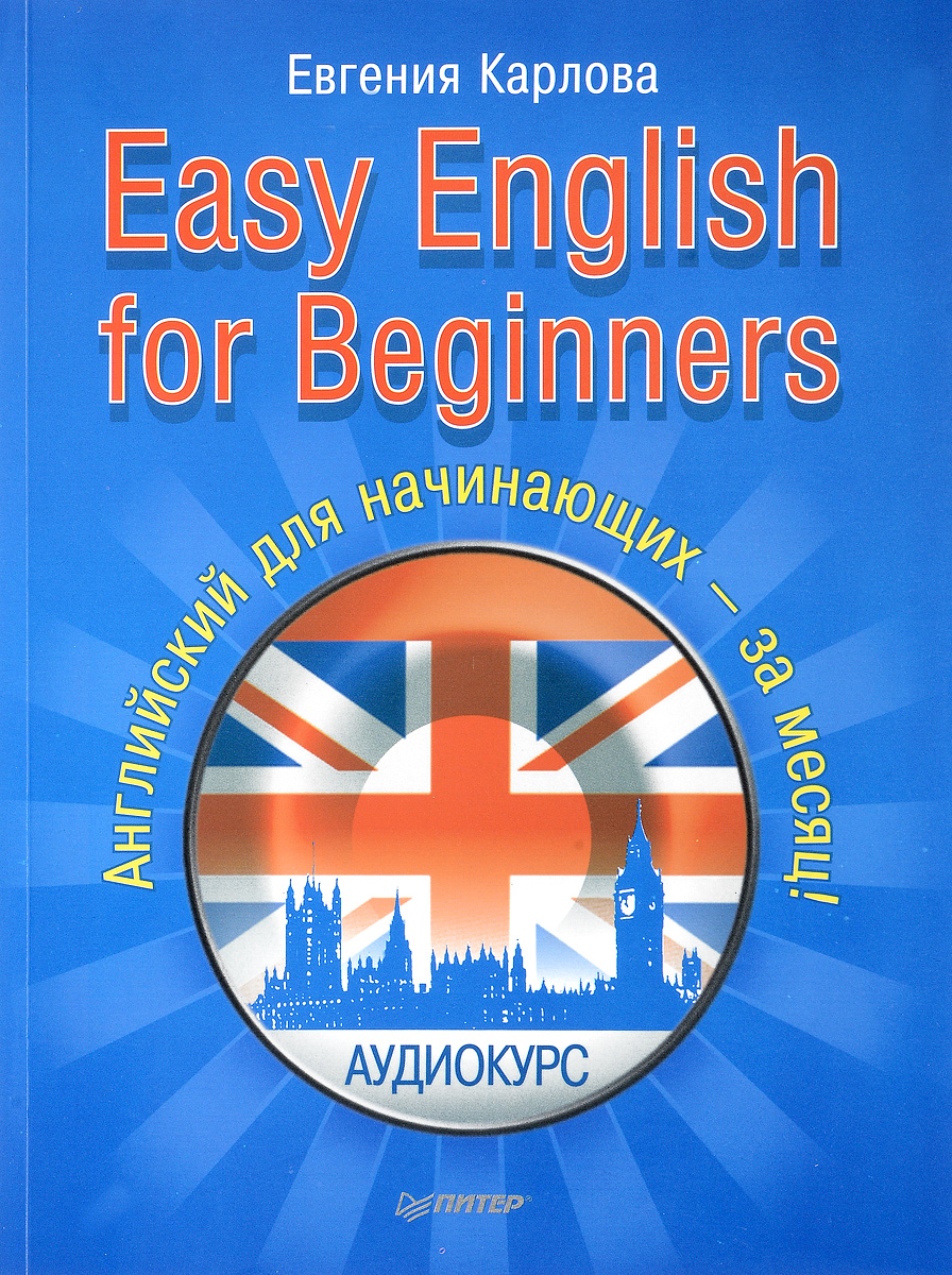 Easy English for Beginners. Английский для начинающих - за месяц!. Евгения Карлова Easy English for Beginners. Английский для начинающих - за месяц!. Евгения Карлова
