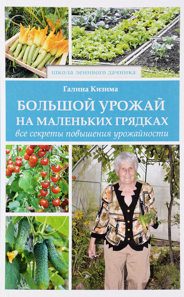 Большой урожай на маленьких грядках. Все секреты повышения урожайности. Галина Кизима Большой урожай на маленьких грядках. Все секреты повышения урожайности. Галина Кизима