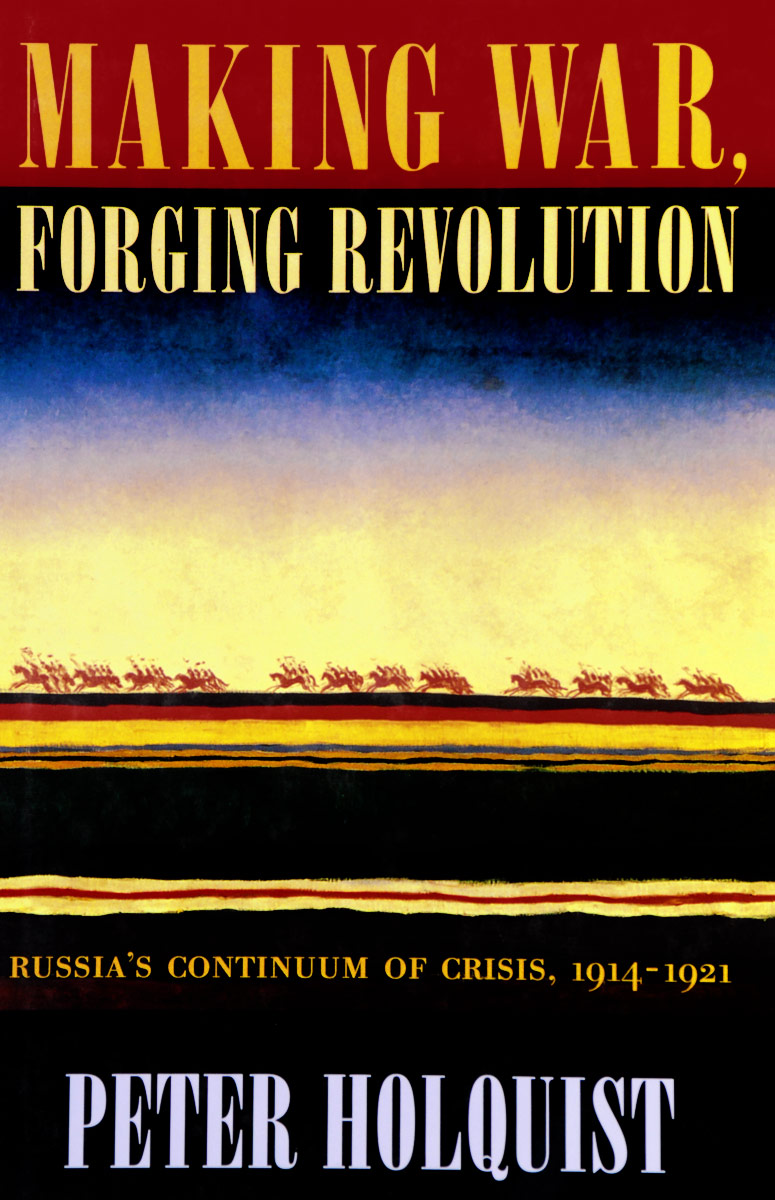Making War, Forging Revolution: Russia`s Continuum of Crisis, 1914-1921