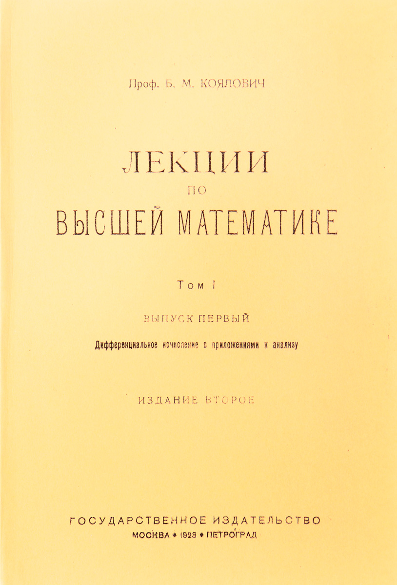 Лекции по высшей математике. Том I. Выпуск 1. Дифференциальное исчисление с приложением к анализу1 Лекции по высшей математике. Том I. Выпуск 1. Дифференциальное исчисление с приложением к анализу1Москва - Петроград, 1923 год. Государственное издательство. Новодельная мягкая обложка. Под ней сохранена оригинальная обложка. Сохранность хорошая. Первый том курса лекций по высшей математике Бориса Михайловича Кояловича (1867 - 1941) - русского и советского математика, метролога и шахматиста.