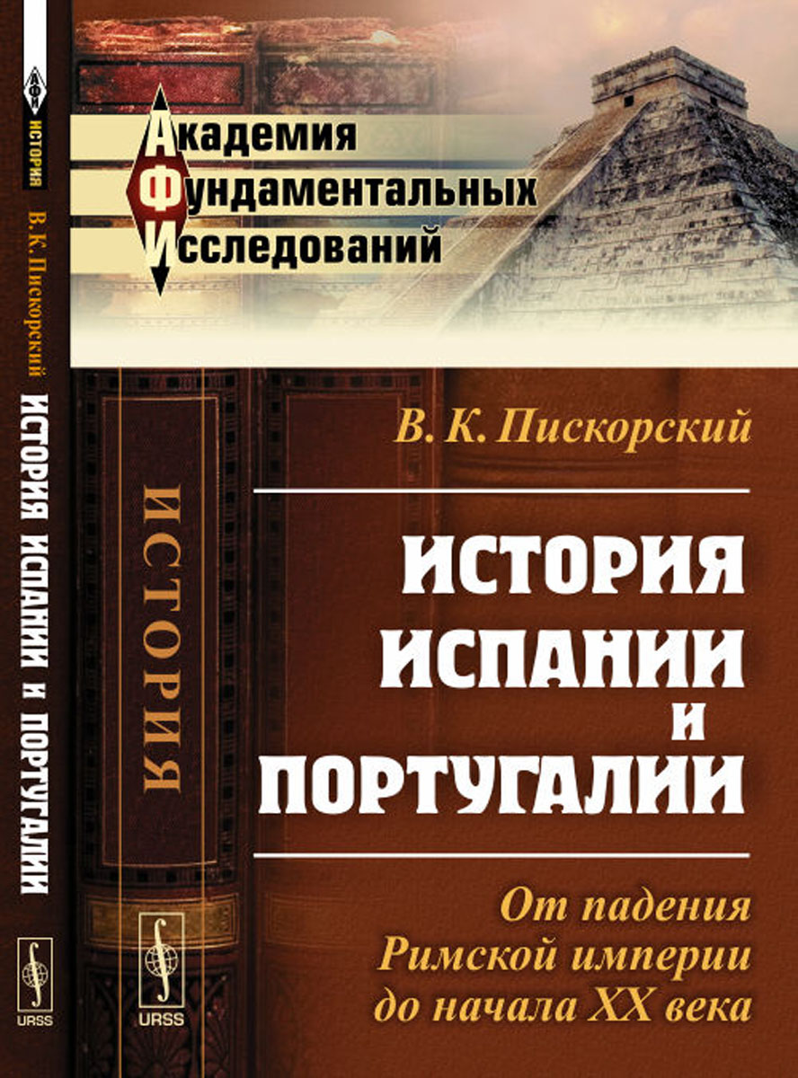 История Испании и Португалии. От падения Римской империи до начала XX века. Пискорский В.К. История Испании и Португалии. От падения Римской империи до начала XX века. Пискорский В.К.