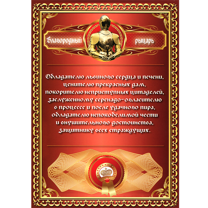Грамота подарочная Благородный рыцарь92631 Грамота подарочная Благородный рыцарь92631Оригинальная грамота Благородный рыцарь станет отличным подарком для человека, ценящего чувство юмора. Текст грамоты: Обладателю львиного сердца и печени, ценителю прекрасных дам, покорителю неприступных цитаделей... Грамота выполнена из плотной бумаги с глянцевой ламинацией. Такая грамота станет веселым памятным подарком и принесет массу положительных эмоций своему обладателю.