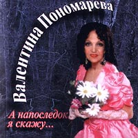 Валентина Пономарева. А напоследок я скажу...