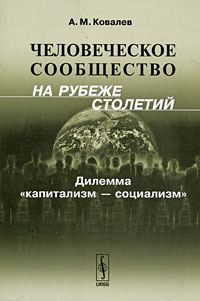 Человеческое сообщество на рубеже столетий. Дилемма "капитализм - социализм" 1001009432