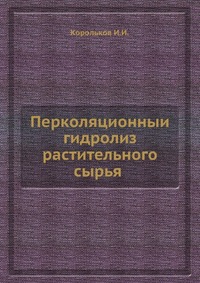 Книга - Перколяционныи? гидролиз растительного сырья | Корольков И.И.