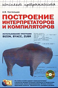 Построение интерпретаторов и компиляторов. Использование программ BIZON, BYACC, ZUBR (+ CD-ROM), А. В. Костельцев